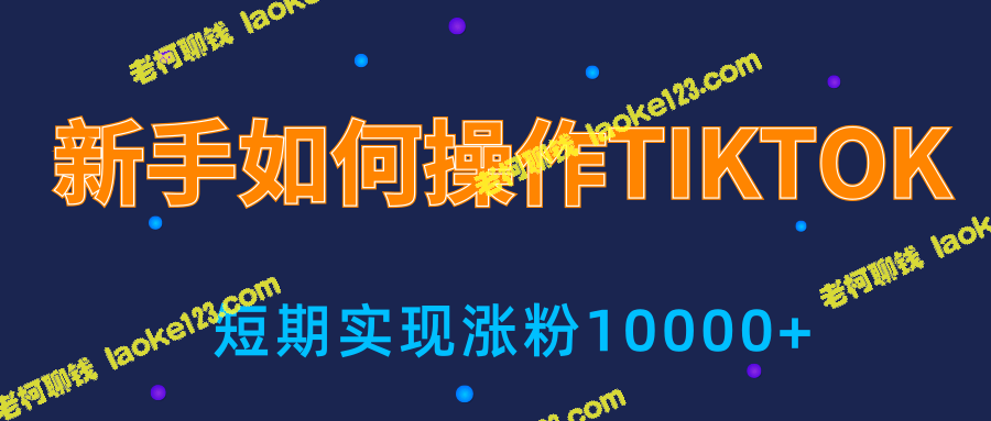 新手小白：3天从0到10000粉丝，我的TIKTOK实战分享-老柯聊钱