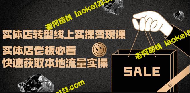 实体店转型线上实操变现课：必看实操，快速获取本地流量-老柯聊钱