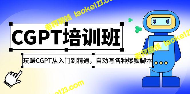 2023最新CGPT培训班：ChatGPT入门精通，自动撰写爆款脚本（30集完整版）-老柯聊钱