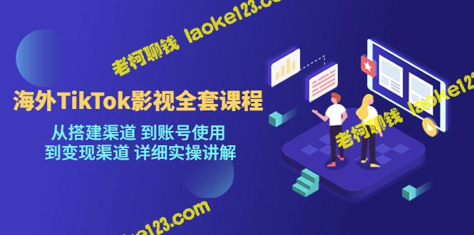 海外TikTok影视全套课，从搭建账号到变现实操讲解-老柯聊钱