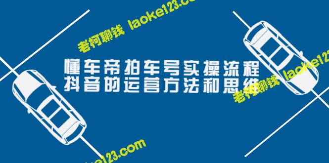 「懂车帝拍车号」抖音实操流程：价值699元的运营思维-老柯聊钱