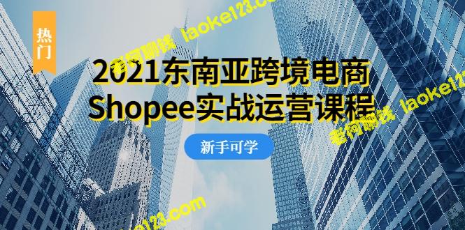 2021Shopee跨境电商实战课程：零基础、零投资、副业兼顾-老柯聊钱