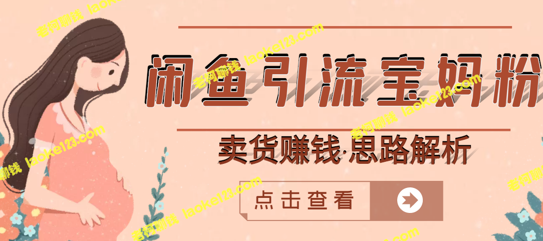 闲鱼实操视频教程：引流宝妈粉卖货赚钱，一个月轻松收益3万-老柯聊钱