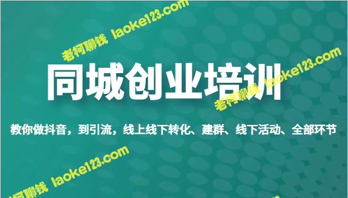 同城创业培训：教你抖音营销实战全流程-老柯聊钱