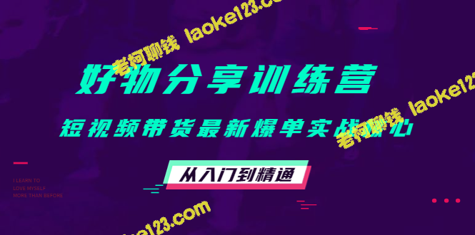 爆单短视频带货实战，从入门到精通的好物分享训练营-老柯聊钱