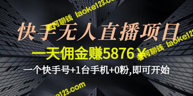 快手无人直播项目：1天佣金赚5876￥，只需一个号码和手机，不需要粉丝！-老柯聊钱