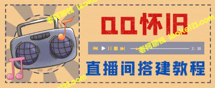 -怀旧QQ直播间搭建教程：轻松当天开播获收益！【原创教程】-老柯聊钱