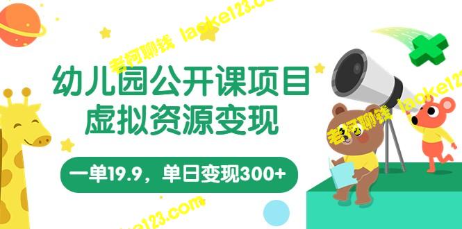 幼儿园公开课虚拟资源变现教程：单日300+变现，一单仅19.9元-老柯聊钱