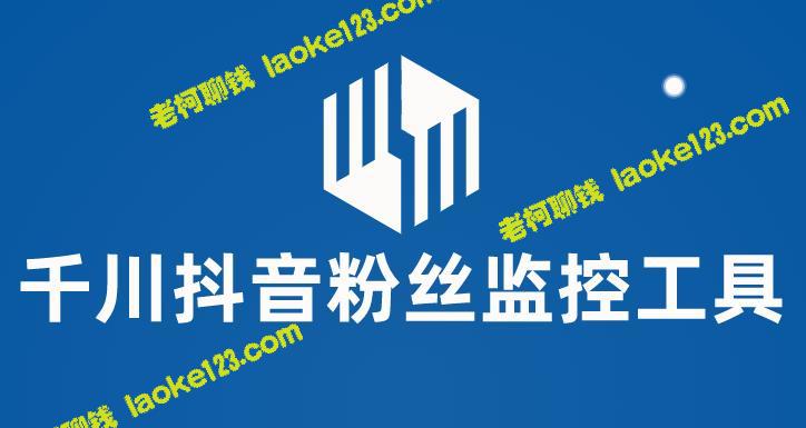 千川抖音粉丝监控工具：精准监控账号粉丝变化，附长效脚本和使用教程-老柯聊钱