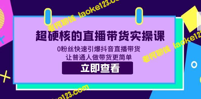 直播带货实操课：0粉丝快速引爆抖音，让你变身硬核带货达人-老柯聊钱