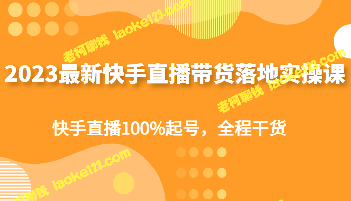 2023最新快手直播带货实操课，100%起号，全程实用干货-老柯聊钱