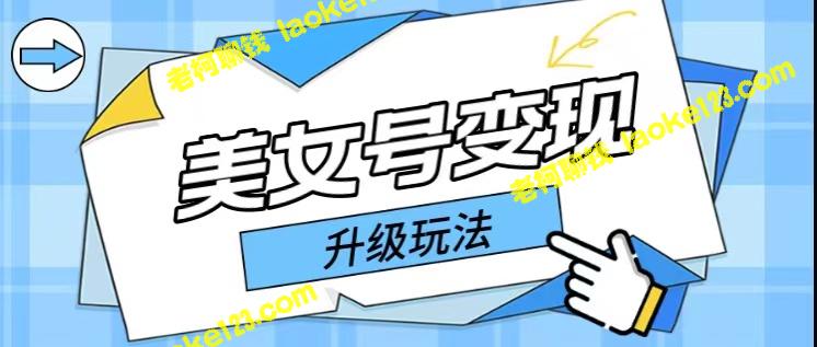 教你用美女号实现每日500元收益，最新升级变现技巧全揭秘-老柯聊钱