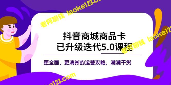 升级版抖音商城商品卡·5.0运营攻略：全面实用，干货满满-老柯聊钱