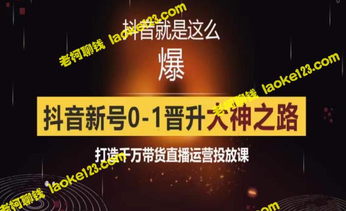 0粉实战起号，抖音新号0~1晋升大神，打造千万级带货直播运营。-老柯聊钱