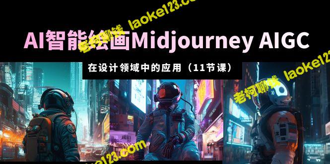 AI·智能绘画Midjourney AIGC：设计领域应用全攻略（11节课）-老柯聊钱