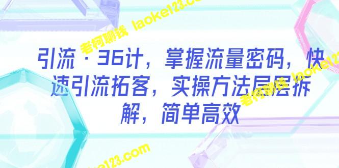 36计：流量密码，实用方法助你快速引流拓客-老柯聊钱