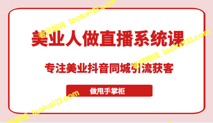 美业人做直播系统课，掌握同城0抖音引流获客，轻松做掌柜-老柯聊钱