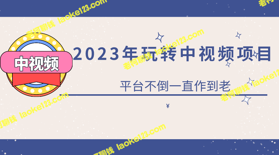 2023中视频项目零基础玩转：持久成功不靠平台 – 老柯聊钱-老柯聊钱