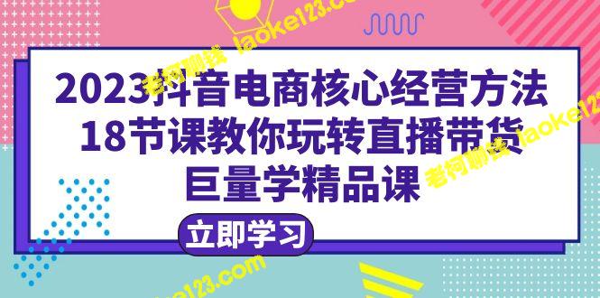 2023年抖音电商核心经营法：直播带货18节课高效学习 – 老柯聊钱-老柯聊钱