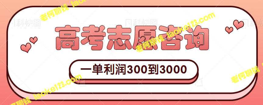 高考志愿咨询项目，低成本高收益，适合新手【视频教程】 – 老柯聊钱-老柯聊钱