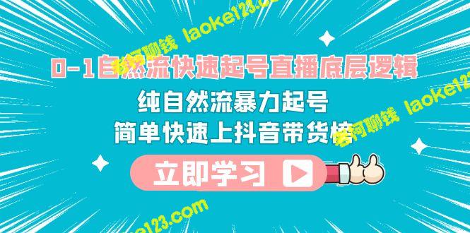 自然流暴力起号：简单快速上抖音带货榜 – 老柯聊钱-老柯聊钱