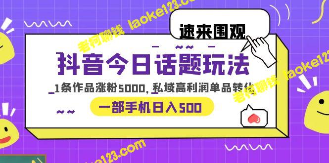 抖音今日话题：单条作品涨粉5000，私域高利润产品转化，一部手机日入500 – 老柯聊钱-老柯聊钱