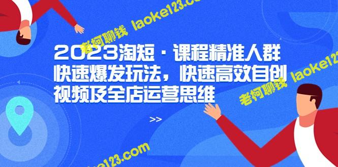 2023淘短教你快速爆发玩法，带你自创高效视频和全店运营思维-老柯聊钱