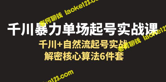 千川暴力单场实战课：千川+自然流起号实战，解密核心算法 – 老柯聊钱-老柯聊钱