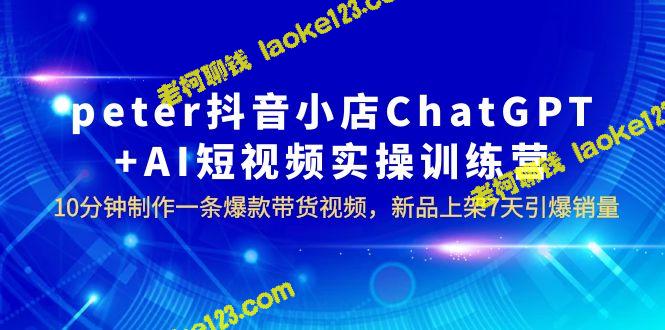 Peter的抖音店ChatGPT+AI短视频实训，10分钟制作爆款带货视频，7天提升销售量。 – 老柯聊钱-老柯聊钱