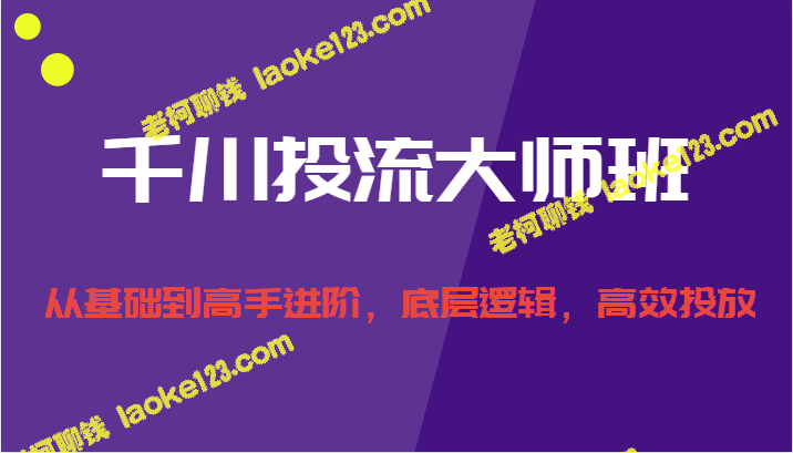 千川投流大师班：基础到高手，底层逻辑，高效投放 – 老柯聊钱-老柯聊钱