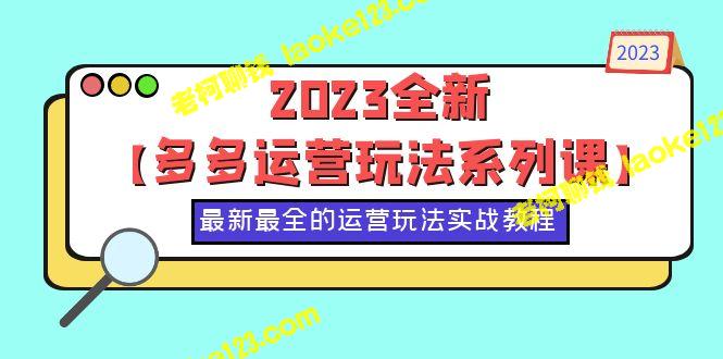 2023全新的【多多运营玩法系列课】：50节实战教程，最全、最新的运营技巧 – 老柯聊钱-老柯聊钱