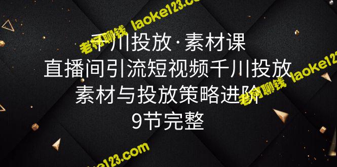 千川素材课：直播引流短视频投放策略进阶，9节全面解析-老柯聊钱