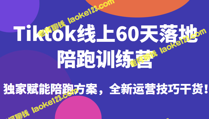 Tiktok线上60天落地陪跑训练营：独家赋能方案，全新运营干货！ – 老柯聊钱-老柯聊钱