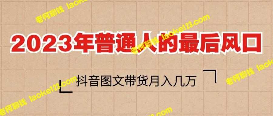 2023年，普通人也能插上风口，抖音带货月入数万 – 老柯聊钱-老柯聊钱