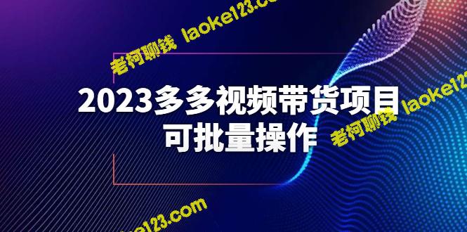 2023多多视频带货项目，批量操作教程 – 老柯聊钱-老柯聊钱