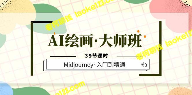 AI绘画大师班，Midjourney·入门到精通（39次课） – 老柯聊钱-老柯聊钱