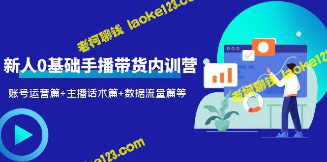 2023新人0基础带货内训营：账号、话术、数据篇 – 老柯聊钱-老柯聊钱