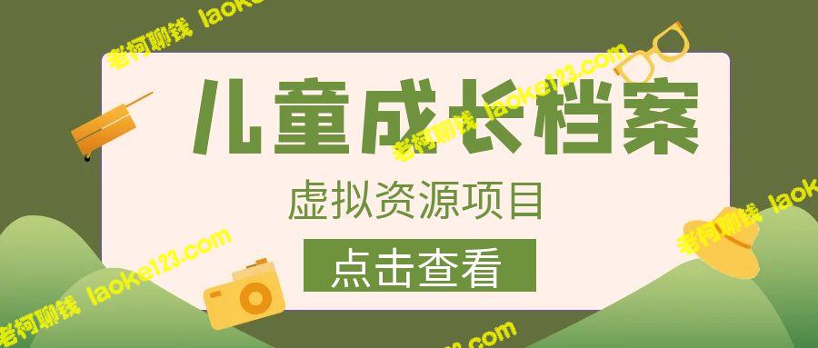 长期稳定项目：儿童成长档案虚拟资源变现，日收入超过500+-老柯聊钱