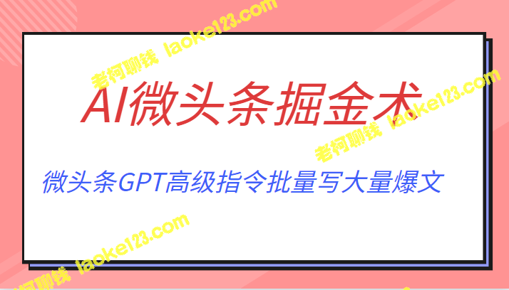 AI微头条掘金术：月入6000+！GPT高级指令批量写爆文！ - 老柯聊钱