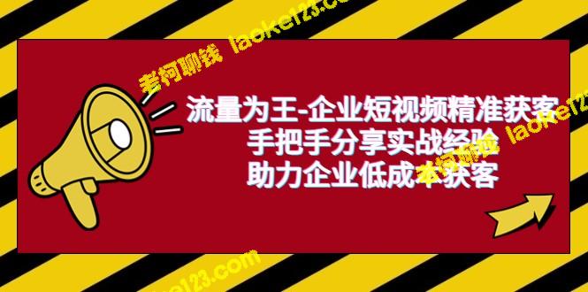 流量为王-企业短视频获客，实战经验分享，助企低成本获客 – 老柯聊钱-老柯聊钱