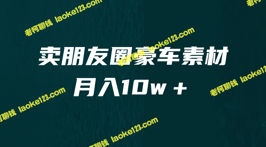 朋友圈素材销售：月入10w＋，小众暴利，轻松盈利（教程+素材） – 老柯聊钱-老柯聊钱