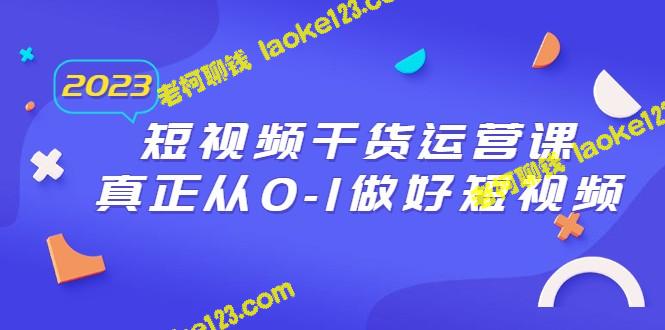 2023短视频运营课：从零到一，掌握干货（30节） – 老柯聊钱-老柯聊钱