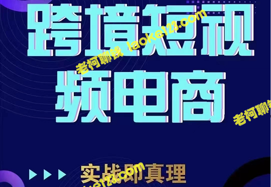 海外电商实操课程：TikTok短视频实战，轻松玩转跨境电商-老柯聊钱