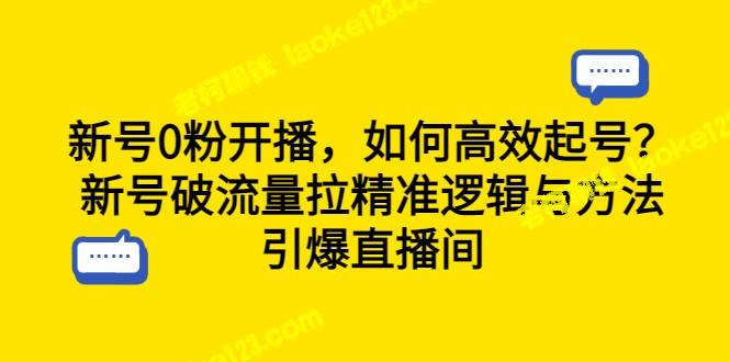 高效起号，引爆直播间：新号0粉开播的破流量逻辑与方法 – 老柯聊钱-老柯聊钱