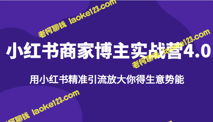 小红书商家博主实战营4.0：精准引流放大生意势能-老柯聊钱