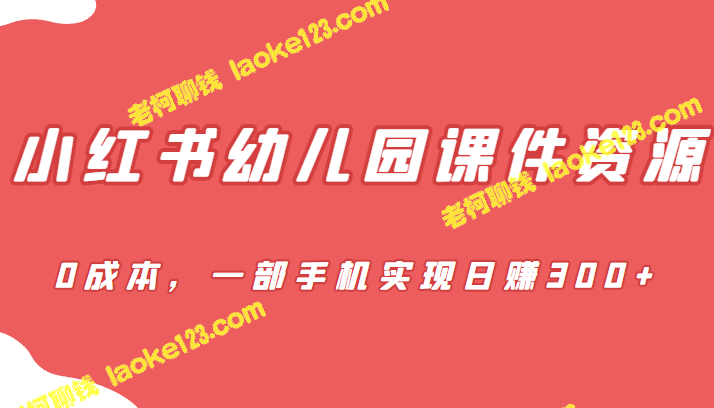 蓝海赛道，小红书幼儿园课件资源，手机日赚300+，零花费 – 老柯聊钱-老柯聊钱