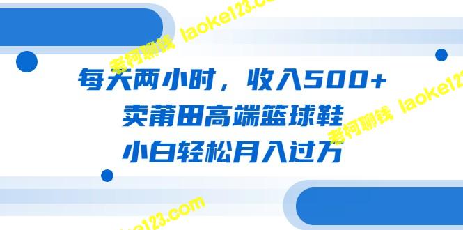 轻松月入过万！每天仅需两小时 卖莆田高端球鞋，收入500+（教程+素材） – 老柯聊钱-老柯聊钱