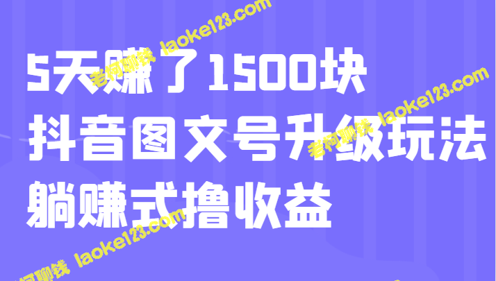 抖音升级玩法：5天躺赚1500块图文号收益提升-老柯聊钱