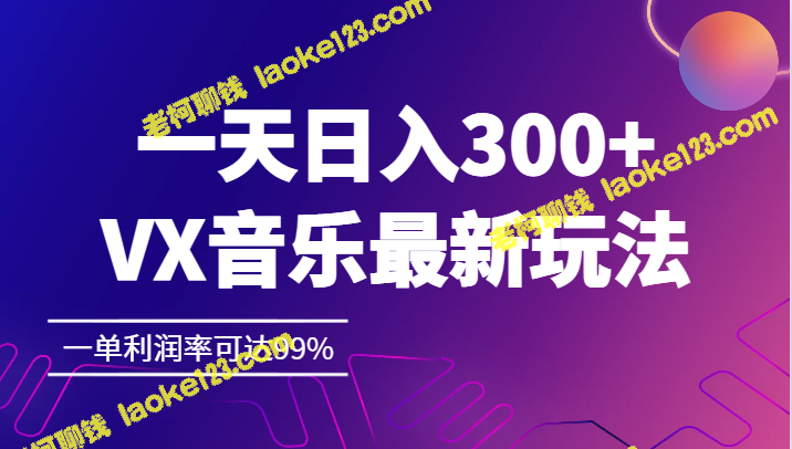 一天赚300+，VX音乐最新玩法，单单利润率99%-老柯聊钱