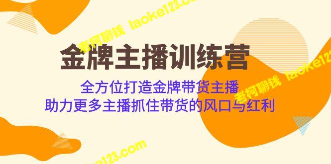 打造金牌主播训练营，助力主播抓住带货风口-老柯聊钱